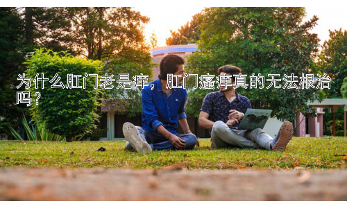 为什么肛门老是痒，肛门瘙痒真的无法根治吗？插图