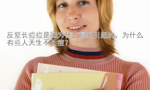 反复长痘痘是因为什么原因引起的，为什么有些人天生不长痘？插图