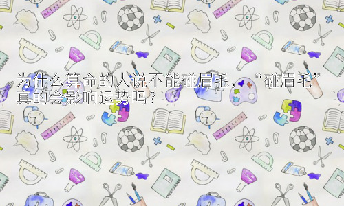 为什么算命的人说不能碰眉毛，“碰眉毛”真的会影响运势吗？插图