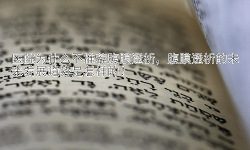 医院为什么不推荐腹膜透析，腹膜透析的未来发展趋势是怎样的？插图