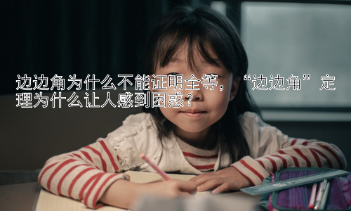 边边角为什么不能证明全等，“边边角”定理为什么让人感到困惑？插图