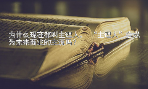 为什么现在都叫主理人， “主理人”会成为未来商业的主流吗？插图