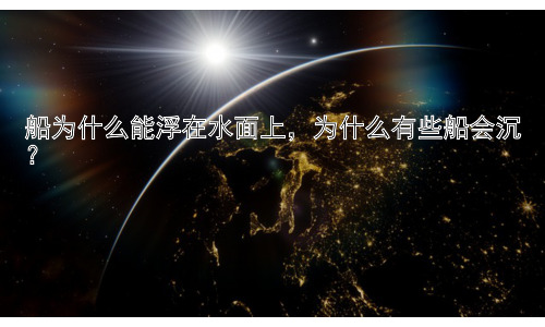 船为什么能浮在水面上，为什么有些船会沉？插图