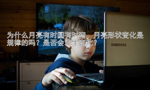 为什么月亮有时圆有时弯，月亮形状变化是规律的吗？是否会发生变化？插图