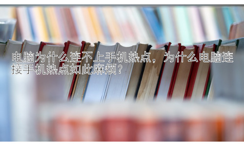 电脑为什么连不上手机热点，为什么电脑连接手机热点如此麻烦？插图