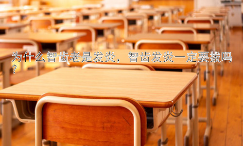 为什么智齿老是发炎，智齿发炎一定要拔吗？插图