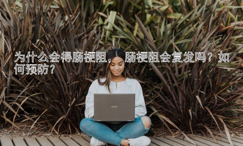 为什么会得肠梗阻， 肠梗阻会复发吗？如何预防？插图