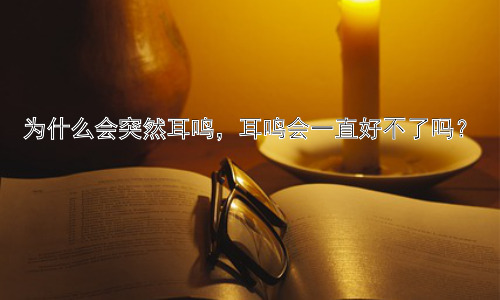 为什么会突然耳鸣，耳鸣会一直好不了吗？插图