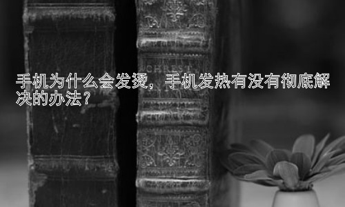 手机为什么会发烫，手机发热有没有彻底解决的办法？插图