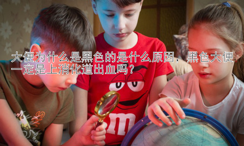 大便为什么是黑色的是什么原因，黑色大便一定是上消化道出血吗？插图