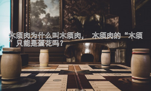木须肉为什么叫木须肉， 木须肉的“木须”只能是蛋花吗？插图