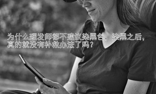 为什么理发师都不建议染黑色，染黑之后，真的就没有补救办法了吗？插图