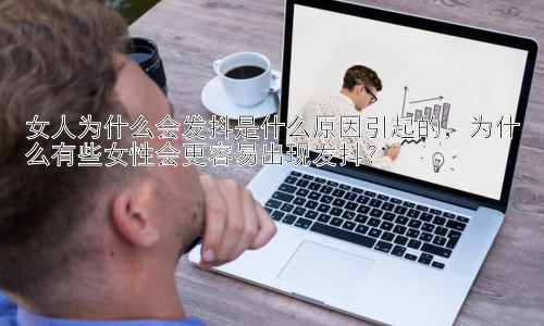 女人为什么会发抖是什么原因引起的，为什么有些女性会更容易出现发抖？插图