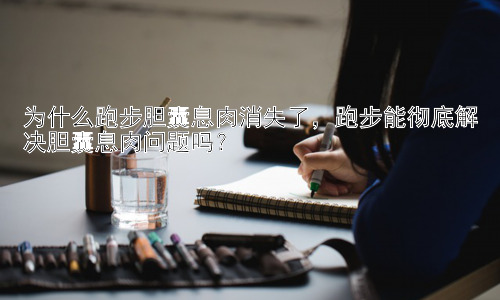 为什么跑步胆囊息肉消失了，跑步能彻底解决胆囊息肉问题吗？插图