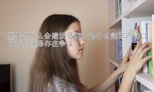 医生为什么会建议竖切，为什么剖宫产切口方式的选择存在争议？插图