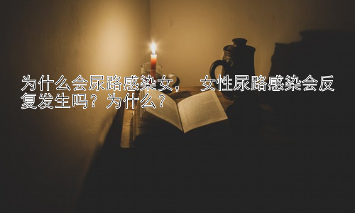 为什么会尿路感染女， 女性尿路感染会反复发生吗？为什么？插图