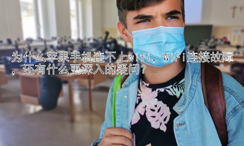 为什么苹果手机连不上wifi，WiFi连接故障，还有什么更深入的疑问？插图