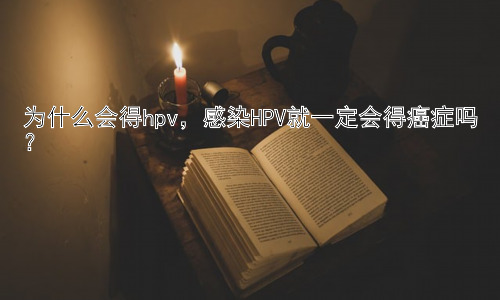 为什么会得hpv，感染HPV就一定会得癌症吗？插图