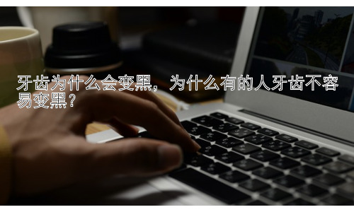 牙齿为什么会变黑，为什么有的人牙齿不容易变黑？插图