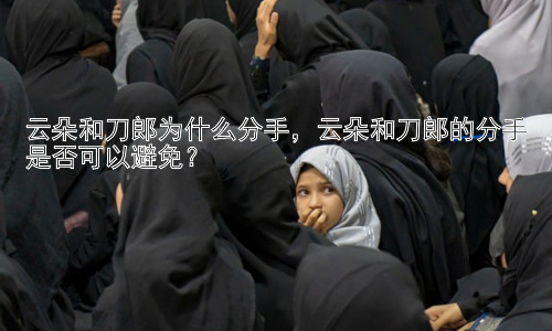 云朵和刀郎为什么分手，云朵和刀郎的分手是否可以避免？插图
