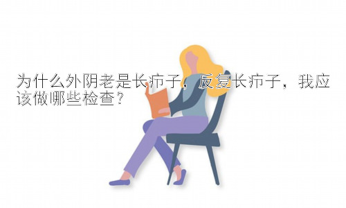 为什么外阴老是长疖子，反复长疖子，我应该做哪些检查？插图