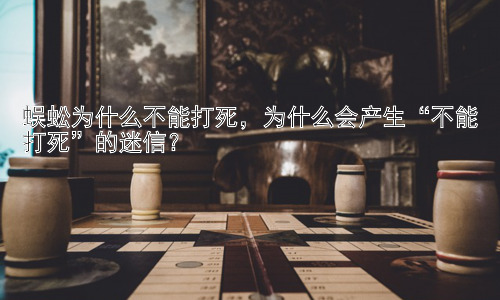 蜈蚣为什么不能打死，为什么会产生“不能打死”的迷信？插图