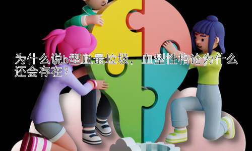 为什么说b型血最垃圾，血型性格论为什么还会存在？插图