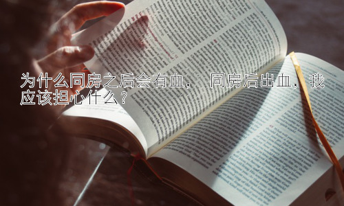 为什么同房之后会有血， 同房后出血，我应该担心什么？插图