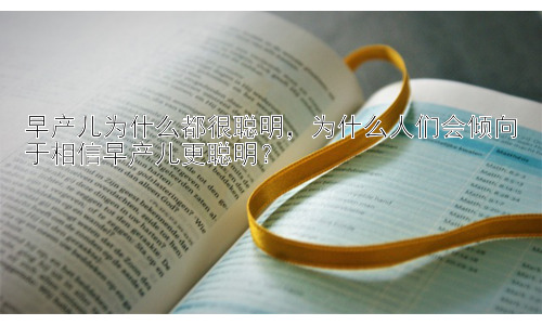 早产儿为什么都很聪明，为什么人们会倾向于相信早产儿更聪明？插图