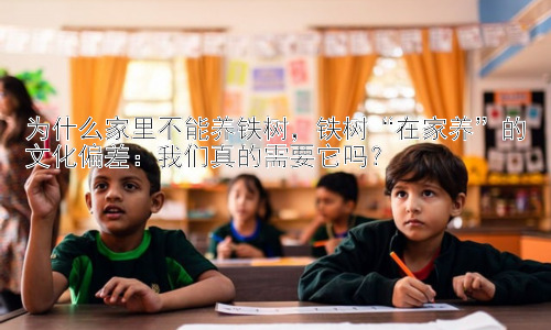 为什么家里不能养铁树，铁树“在家养”的文化偏差：我们真的需要它吗？插图