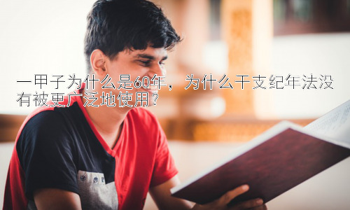 一甲子为什么是60年，为什么干支纪年法没有被更广泛地使用？插图