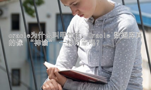 oracle为什么叫甲骨文，Oracle 数据库真的像 “神谕” 一样可靠吗？插图