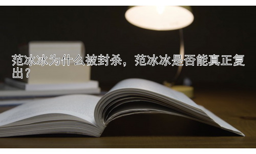 范冰冰为什么被封杀，范冰冰是否能真正复出？插图