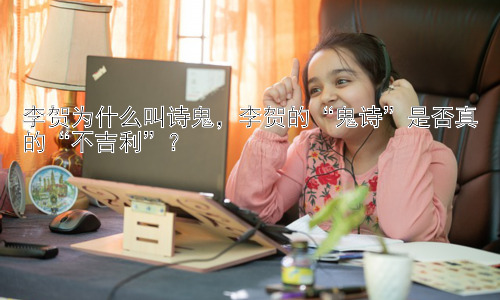 李贺为什么叫诗鬼，李贺的“鬼诗”是否真的“不吉利”？插图