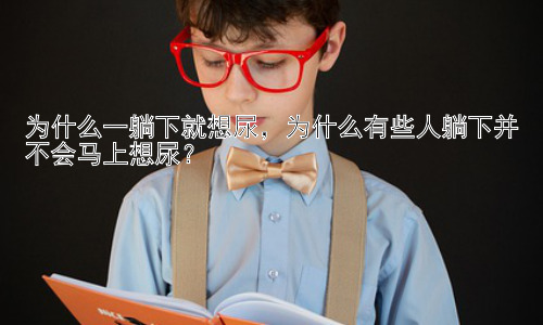 为什么一躺下就想尿，为什么有些人躺下并不会马上想尿？插图