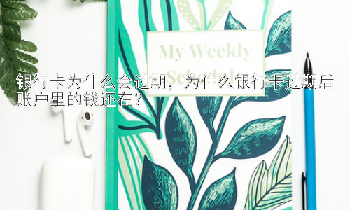 银行卡为什么会过期，为什么银行卡过期后账户里的钱还在？插图