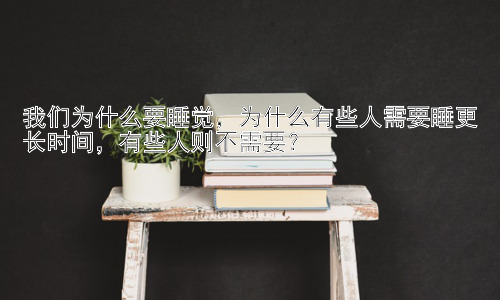 我们为什么要睡觉，为什么有些人需要睡更长时间，有些人则不需要？插图