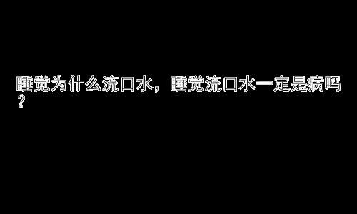 睡觉为什么流口水，睡觉流口水一定是病吗？插图