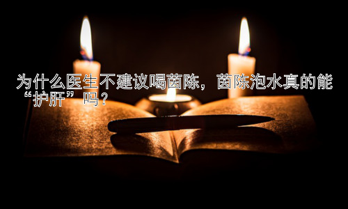 为什么医生不建议喝茵陈，茵陈泡水真的能“护肝”吗？插图