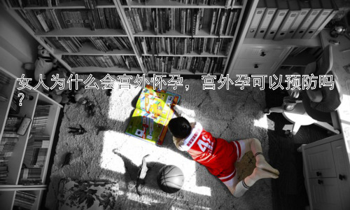 女人为什么会宫外怀孕，宫外孕可以预防吗？插图