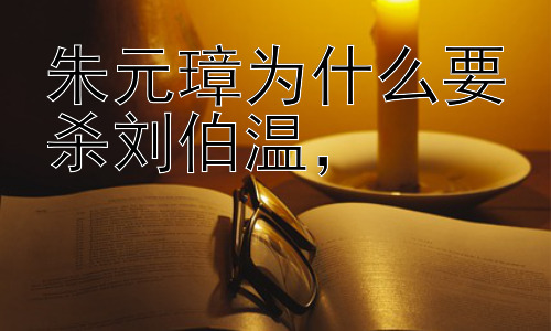 朱元璋为什么要杀刘伯温，#刘伯温之死真的是朱元璋一手策划的吗？插图