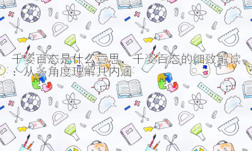 千姿百态是什么意思，千姿百态的细致解读：从多角度理解其内涵插图
