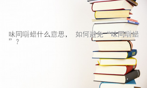 味同嚼蜡什么意思， 如何避免“味同嚼蜡”？插图