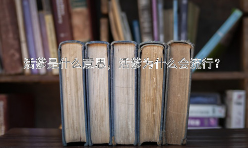 活爹是什么意思，活爹为什么会流行？插图