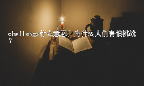 challenge什么意思，为什么人们害怕挑战？插图