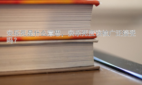 安乐死是什么意思，安乐死应该被广泛接受吗？插图