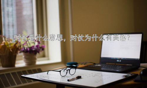 对仗是什么意思，对仗为什么有美感？插图