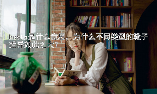 boots是什么意思，为什么不同类型的靴子差异如此之大？插图