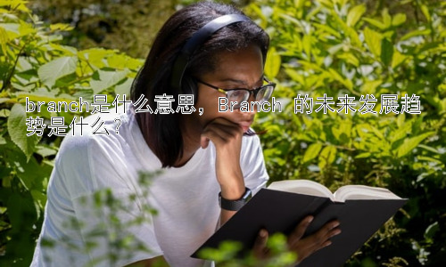 branch是什么意思，Branch 的未来发展趋势是什么？插图