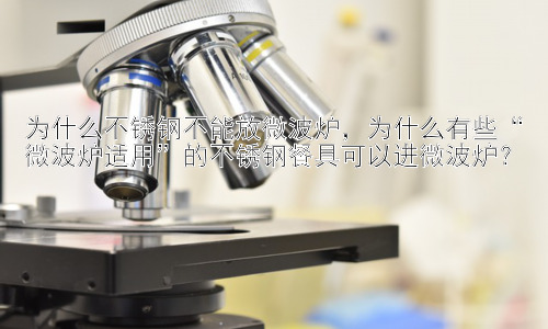 为什么不锈钢不能放微波炉，为什么有些“微波炉适用”的不锈钢餐具可以进微波炉？插图